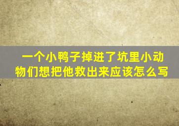 一个小鸭子掉进了坑里小动物们想把他救出来应该怎么写