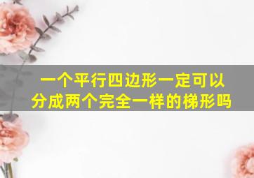 一个平行四边形一定可以分成两个完全一样的梯形吗