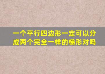 一个平行四边形一定可以分成两个完全一样的梯形对吗