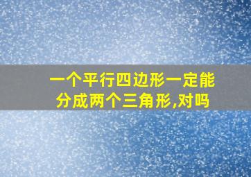 一个平行四边形一定能分成两个三角形,对吗