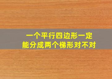 一个平行四边形一定能分成两个梯形对不对