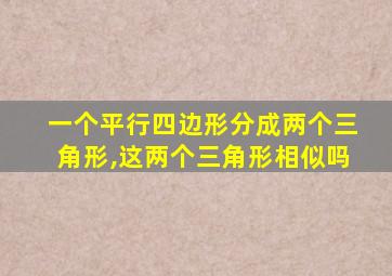 一个平行四边形分成两个三角形,这两个三角形相似吗