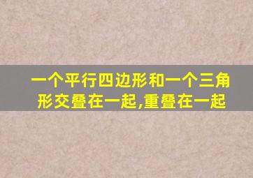 一个平行四边形和一个三角形交叠在一起,重叠在一起