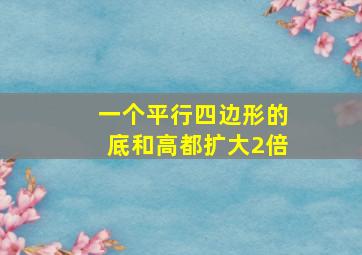 一个平行四边形的底和高都扩大2倍