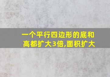 一个平行四边形的底和高都扩大3倍,面积扩大