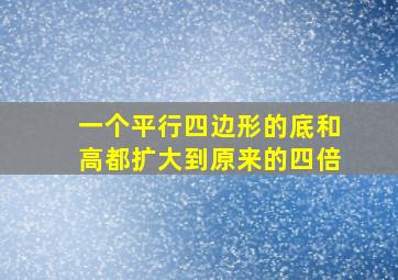 一个平行四边形的底和高都扩大到原来的四倍