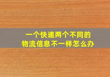 一个快递两个不同的物流信息不一样怎么办