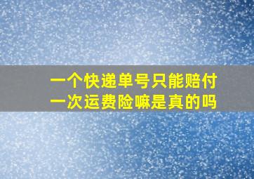 一个快递单号只能赔付一次运费险嘛是真的吗