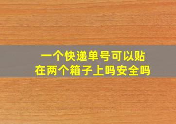 一个快递单号可以贴在两个箱子上吗安全吗