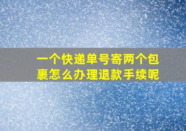 一个快递单号寄两个包裹怎么办理退款手续呢