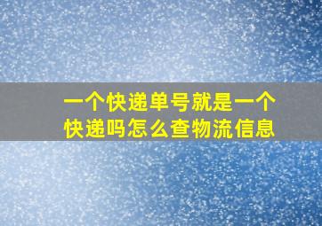 一个快递单号就是一个快递吗怎么查物流信息