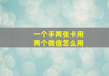 一个手两张卡用两个微信怎么用