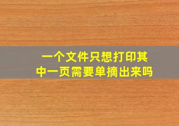 一个文件只想打印其中一页需要单摘出来吗