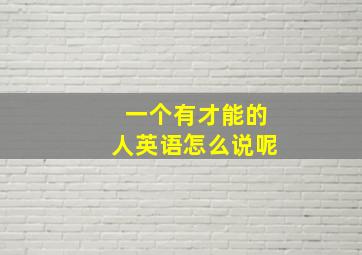 一个有才能的人英语怎么说呢