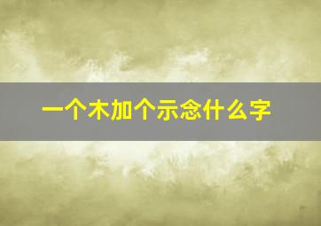 一个木加个示念什么字