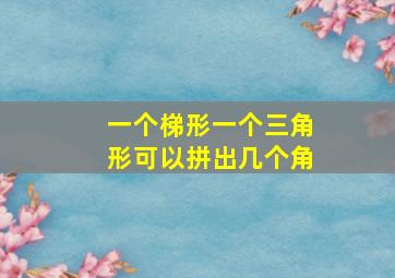 一个梯形一个三角形可以拼出几个角