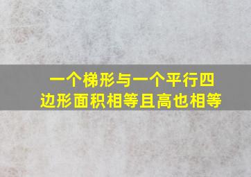 一个梯形与一个平行四边形面积相等且高也相等