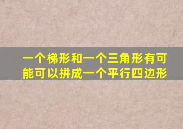 一个梯形和一个三角形有可能可以拼成一个平行四边形