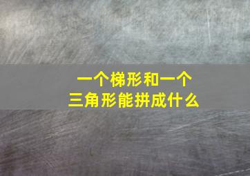 一个梯形和一个三角形能拼成什么