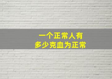 一个正常人有多少克血为正常