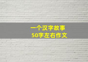 一个汉字故事50字左右作文