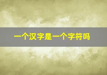 一个汉字是一个字符吗