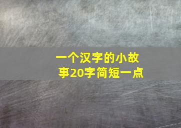 一个汉字的小故事20字简短一点