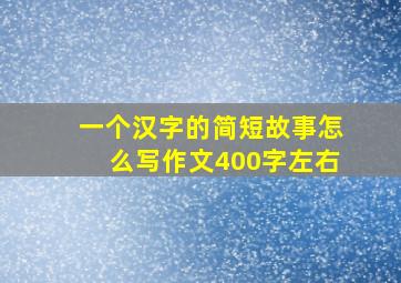 一个汉字的简短故事怎么写作文400字左右