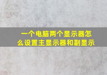 一个电脑两个显示器怎么设置主显示器和副显示