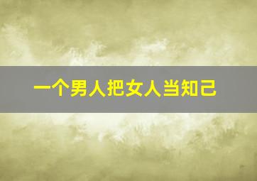 一个男人把女人当知己