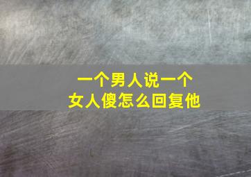 一个男人说一个女人傻怎么回复他