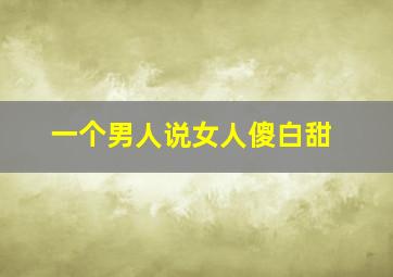 一个男人说女人傻白甜