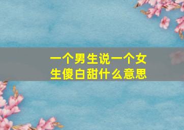 一个男生说一个女生傻白甜什么意思