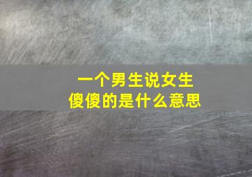 一个男生说女生傻傻的是什么意思