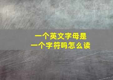 一个英文字母是一个字符吗怎么读