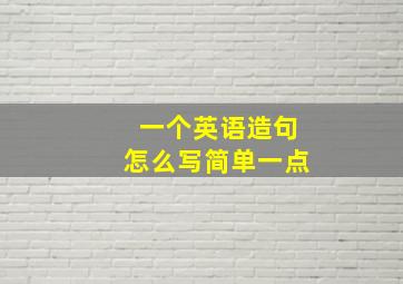 一个英语造句怎么写简单一点