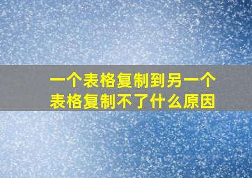 一个表格复制到另一个表格复制不了什么原因