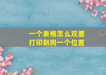 一个表格怎么双面打印到同一个位置