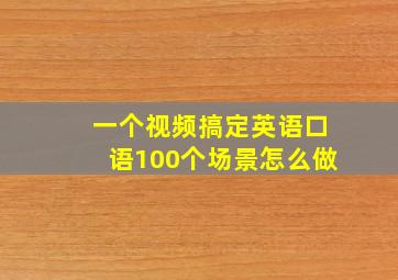 一个视频搞定英语口语100个场景怎么做