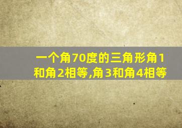 一个角70度的三角形角1和角2相等,角3和角4相等