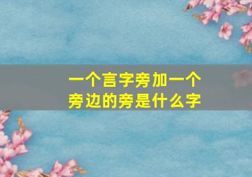 一个言字旁加一个旁边的旁是什么字