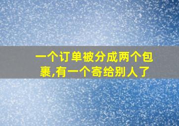 一个订单被分成两个包裹,有一个寄给别人了