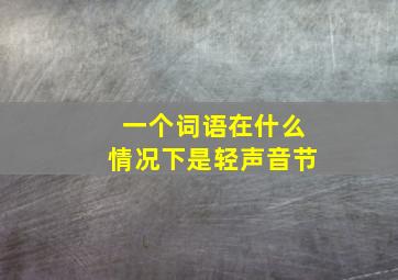 一个词语在什么情况下是轻声音节