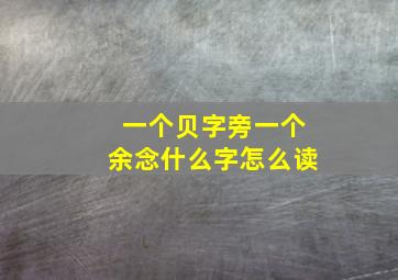 一个贝字旁一个余念什么字怎么读