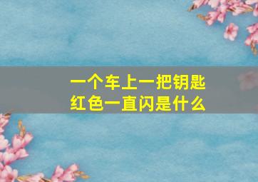 一个车上一把钥匙红色一直闪是什么