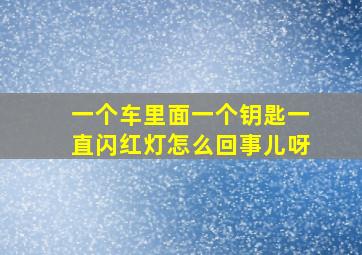 一个车里面一个钥匙一直闪红灯怎么回事儿呀