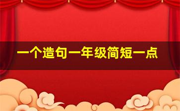 一个造句一年级简短一点