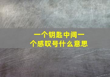 一个钥匙中间一个感叹号什么意思