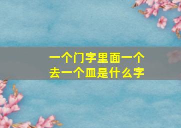 一个门字里面一个去一个皿是什么字