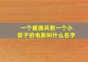 一个雇佣兵救一个小孩子的电影叫什么名字